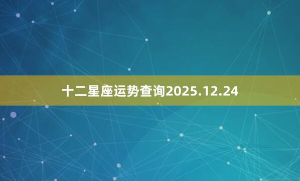十二星座运势查询2025.12.24